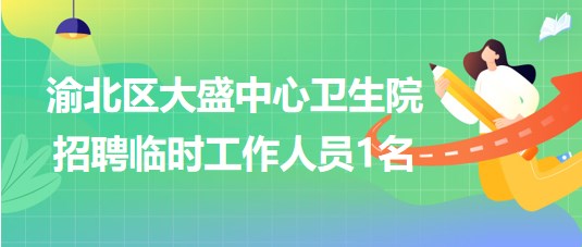 重慶市渝北區(qū)大盛中心衛(wèi)生院2023年8月招聘臨時(shí)工作人員1名