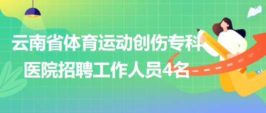 云南省體育運動創(chuàng)傷?？漆t(yī)院招聘非事業(yè)編制工作人員4名