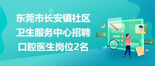 東莞市長安鎮(zhèn)社區(qū)衛(wèi)生服務中心2023年招聘口腔醫(yī)生崗位2名