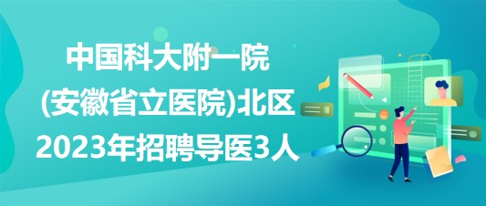 中國科大附一院(安徽省立醫(yī)院)北區(qū)2023年招聘導(dǎo)醫(yī)3人