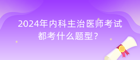 2024年內(nèi)科主治醫(yī)師考試都考什么題型？