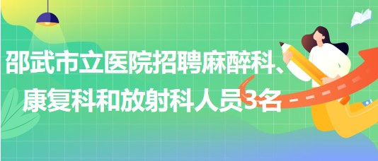 福建省南平市邵武市立醫(yī)院招聘麻醉科、康復(fù)科和放射科人員3名