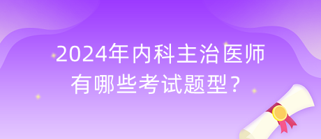 2024年內(nèi)科主治醫(yī)師有哪些考試題型？