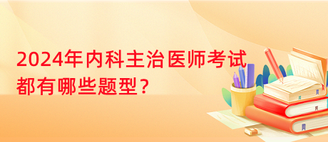 2024年內(nèi)科主治醫(yī)師考試都有哪些題型？