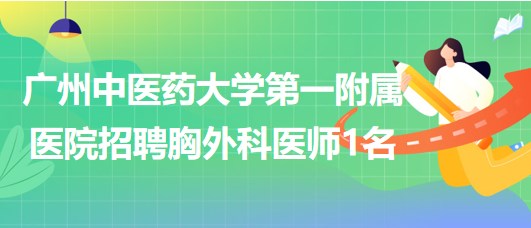 廣州中醫(yī)藥大學第一附屬醫(yī)院2023年9月招聘胸外科醫(yī)師1名