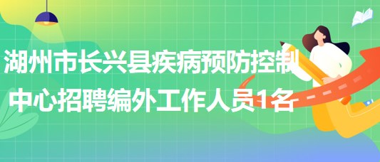 浙江省湖州市長(zhǎng)興縣疾病預(yù)防控制中心招聘編外工作人員1名