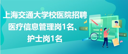 上海交通大學(xué)校醫(yī)院招聘醫(yī)療信息管理崗1名、護(hù)士崗1名