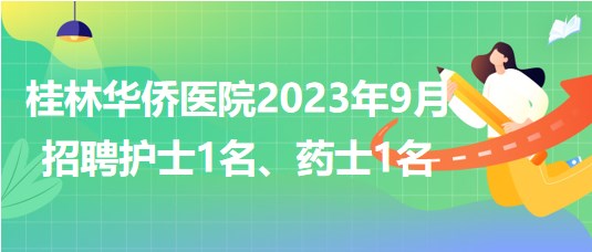 桂林華僑醫(yī)院2023年9月招聘護士1名、藥士1名