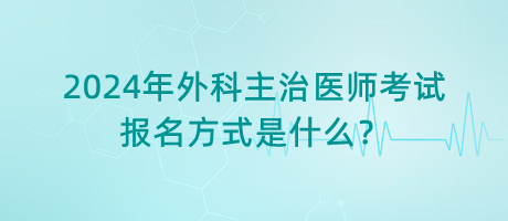 2024年外科主治醫(yī)師考試報(bào)名方式是什么？