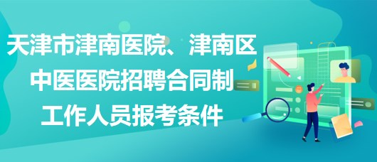 天津市津南醫(yī)院、津南區(qū)中醫(yī)醫(yī)院招聘合同制工作人員報(bào)考條件