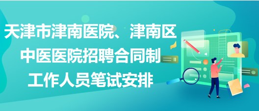 天津市津南醫(yī)院、津南區(qū)中醫(yī)醫(yī)院招聘合同制工作人員筆試安排