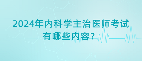 2024年內科學主治醫(yī)師考試有哪些內容？