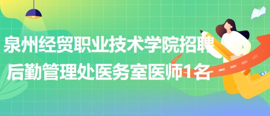 泉州經(jīng)貿(mào)職業(yè)技術(shù)學院招聘后勤管理處醫(yī)務(wù)室醫(yī)師1名