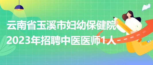 云南省玉溪市婦幼保健院2023年招聘中醫(yī)醫(yī)師1人