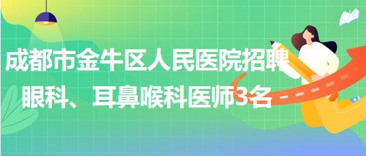 成都市金牛區(qū)人民醫(yī)院招聘眼科、耳鼻喉科醫(yī)師3名
