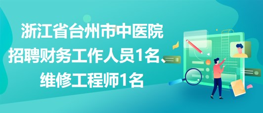 浙江省臺(tái)州市中醫(yī)院招聘財(cái)務(wù)工作人員1名、維修工程師1名
