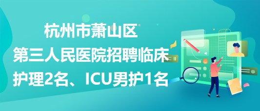 杭州市蕭山區(qū)第三人民醫(yī)院招聘臨床護(hù)理2名、ICU男護(hù)1名