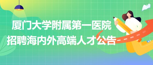 廈門大學附屬第一醫(yī)院招聘海內(nèi)外高端人才公告