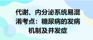 代謝、內(nèi)分泌系統(tǒng)易混淆考點(diǎn)：糖尿病的發(fā)病機(jī)制及并發(fā)癥