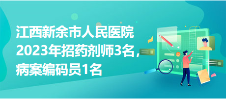 江西新余市人民醫(yī)院2023年招藥劑師3名，病案編碼員1名
