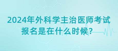 2024年外科學主治醫(yī)師考試報名是在什么時候？