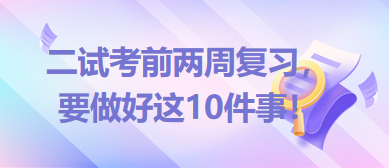 2023臨床助理醫(yī)師二試考前兩周復(fù)習(xí)，要做好這10件事！