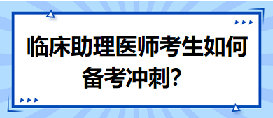 距離筆試二試考試越來越近，臨床助理醫(yī)師考生如何備考沖刺？