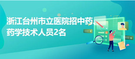 浙江臺州市立醫(yī)院招中藥、藥學(xué)技術(shù)人員2名
