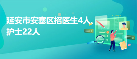 延安市安塞區(qū)招醫(yī)生4人、護(hù)士22人