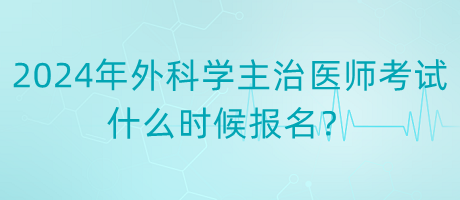 2024年度外科學(xué)主治醫(yī)師考試什么時候報名？