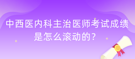 中西醫(yī)內(nèi)科主治醫(yī)師考試成績(jī)是怎么滾動(dòng)的？