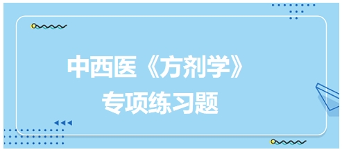 中西醫(yī)醫(yī)師《方劑學(xué)》專項(xiàng)練習(xí)題28