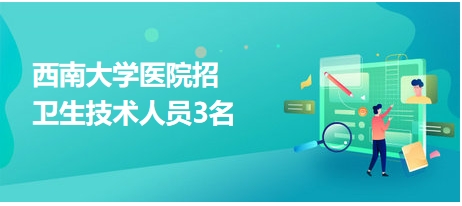 西南大學醫(yī)院招衛(wèi)生技術人員3名