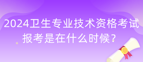 2024年衛(wèi)生專業(yè)技術(shù)資格考試報考是在什么時候？