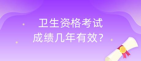 衛(wèi)生資格考試成績幾年有效？