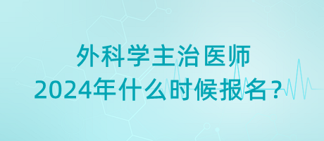 外科學(xué)主治醫(yī)師2024年什么時(shí)候報(bào)名？