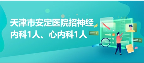 天津市安定醫(yī)院招神經(jīng)內(nèi)科1人、心內(nèi)科1人