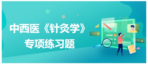 中西醫(yī)醫(yī)師《針灸學(xué)》專項(xiàng)練習(xí)題1