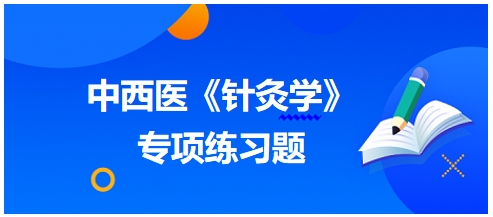 中西醫(yī)醫(yī)師《針灸學(xué)》專(zhuān)項(xiàng)練習(xí)題12