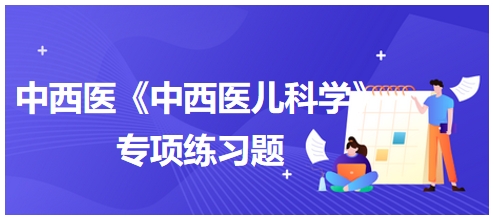 中西醫(yī)醫(yī)師《中西醫(yī)兒科學(xué)》專(zhuān)項(xiàng)練習(xí)題24