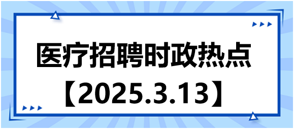醫(yī)療招聘時政熱點(diǎn)3.13