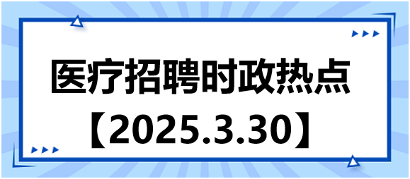 醫(yī)療招聘時政熱點3.30