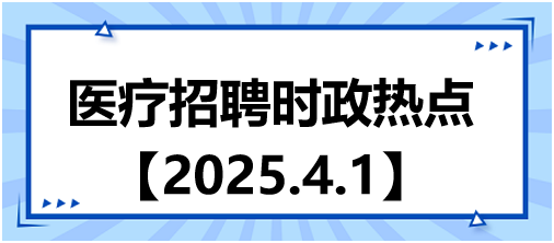 醫(yī)療招聘時(shí)政熱點(diǎn)4.1